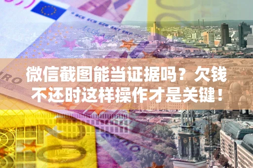 济南微信截图能当证据吗？欠钱不还时这样操作才是关键！